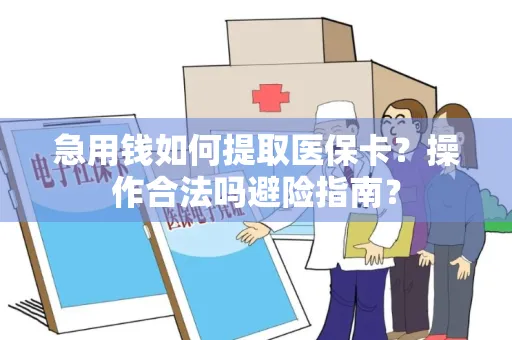 急用钱如何提取医保卡？操作合法吗避险指南？