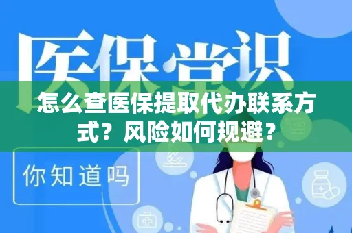 怎么查医保提取代办联系方式？风险如何规避？